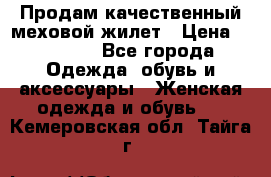 Продам качественный меховой жилет › Цена ­ 13 500 - Все города Одежда, обувь и аксессуары » Женская одежда и обувь   . Кемеровская обл.,Тайга г.